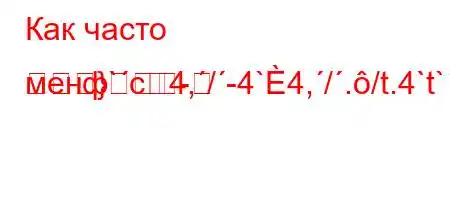 Как часто менф`c4,/-4`4,/./t.4`t`//4`4-==}